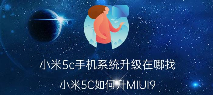 小米5c手机系统升级在哪找 小米5C如何升MIUI9？